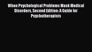 Download When Psychological Problems Mask Medical Disorders Second Edition: A Guide for Psychotherapists