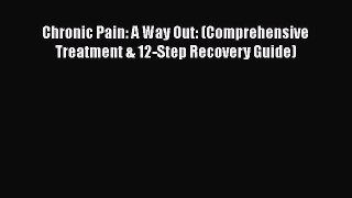 PDF Chronic Pain: A Way Out: (Comprehensive Treatment & 12-Step Recovery Guide)  EBook