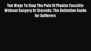PDF Ten Ways To Stop The Pain Of Plantar Fasciitis Without Surgery Or Steroids: The Definitive