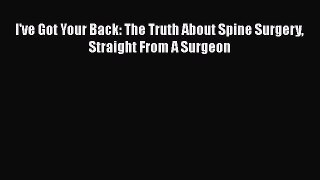 PDF I've Got Your Back: The Truth About Spine Surgery Straight From A Surgeon  Read Online