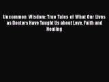 Read Uncommon Wisdom: True Tales of What Our Lives as Doctors Have Taught Us about Love Faith