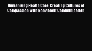 Read Humanizing Health Care: Creating Cultures of Compassion With Nonviolent Communication