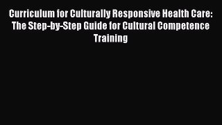 Read Curriculum for Culturally Responsive Health Care: The Step-by-Step Guide for Cultural