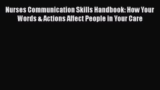 Read Nurses Communication Skills Handbook: How Your Words & Actions Affect People in Your Care