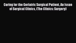 Read Caring for the Geriatric Surgical Patient An Issue of Surgical Clinics (The Clinics: Surgery)