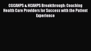 Read CGCAHPS & HCAHPS Breakthrough: Coaching Health Care Providers for Success with the Patient