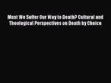 Read Must We Suffer Our Way to Death? Cultural and Theological Perspectives on Death by Choice