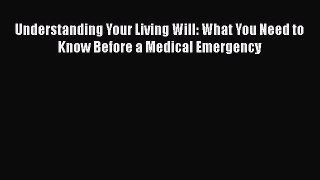 Read Understanding Your Living Will: What You Need to Know Before a Medical Emergency Book