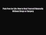READ book Pain Free for Life: How to Heal Yourself Naturally Without Drugs or Surgery# Full