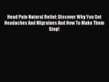 READ book Head Pain Natural Relief: Discover Why You Get Headaches And Migraines And How To