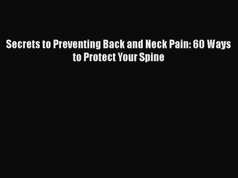 PDF Secrets to Preventing Back and Neck Pain: 60 Ways to Protect Your Spine Free Books