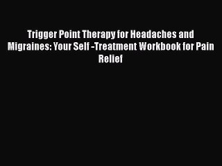 PDF Trigger Point Therapy for Headaches and Migraines: Your Self -Treatment Workbook for Pain