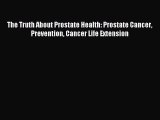 Read The Truth About Prostate Health: Prostate Cancer Prevention Cancer Life Extension Ebook