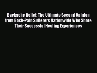 PDF Backache Relief: The Ultimate Second Opinion from Back-Pain Sufferers Nationwide Who Share
