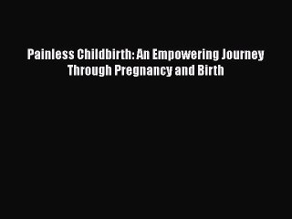 PDF Painless Childbirth: An Empowering Journey Through Pregnancy and Birth  Read Online