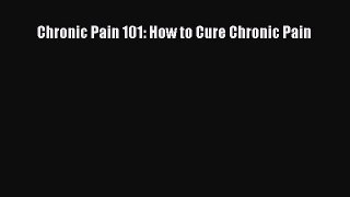 READ book Chronic Pain 101: How to Cure Chronic Pain# Full E-Book