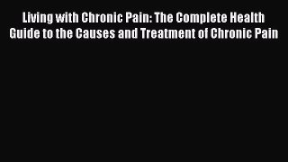 READ book Living with Chronic Pain: The Complete Health Guide to the Causes and Treatment