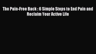 READ book The Pain-Free Back : 6 Simple Steps to End Pain and Reclaim Your Active Life# Full