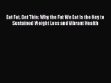 Read Eat Fat Get Thin: Why the Fat We Eat Is the Key to Sustained Weight Loss and Vibrant Health