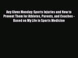 PDF Any Given Monday: Sports Injuries and How to Prevent Them for Athletes Parents and Coaches