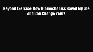 READ book Beyond Exercise: How Biomechanics Saved My Life and Can Change Yours# Full Ebook