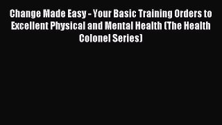 Read Change Made Easy - Your Basic Training Orders to Excellent Physical and Mental Health
