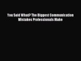 Read You Said What? The Biggest Communication Mistakes Professionals Make Ebook Free