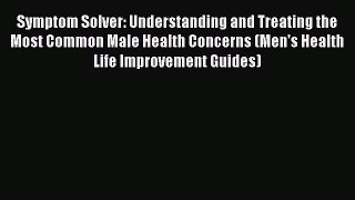 Read Symptom Solver: Understanding and Treating the Most Common Male Health Concerns (Men's