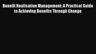 Read Benefit Realisation Management: A Practical Guide to Achieving Benefits Through Change