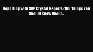 Read Reporting with SAP Crystal Reports: 100 Things You Should Know About... PDF Online