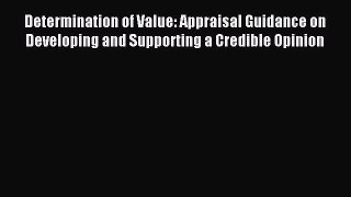 Read Determination of Value: Appraisal Guidance on Developing and Supporting a Credible Opinion