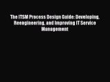 FREEDOWNLOADThe ITSM Process Design Guide: Developing Reengineering and Improving IT Service