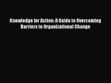 Read Knowledge for Action: A Guide to Overcoming Barriers to Organizational Change Ebook Free