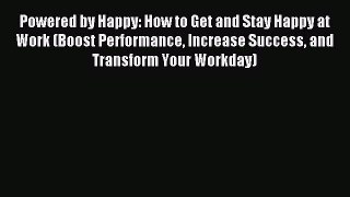 Read herePowered by Happy: How to Get and Stay Happy at Work (Boost Performance Increase Success