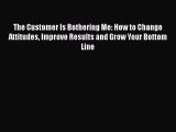 EBOOKONLINEThe Customer Is Bothering Me: How to Change Attitudes Improve Results and Grow Your