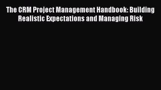 READbookThe CRM Project Management Handbook: Building Realistic Expectations and Managing RiskBOOKONLINE