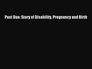 Download Past Due: Story of Disability Pregnancy and Birth  Read Online