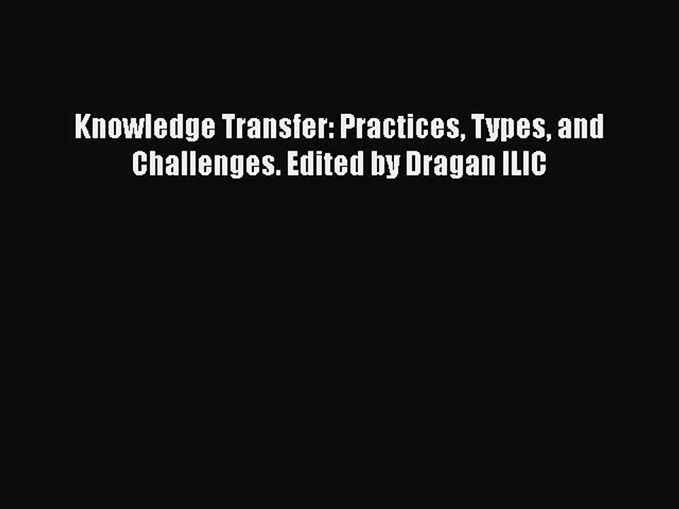 Download Knowledge Transfer: Practices Types and Challenges. Edited by Dragan ILIC  Read Online