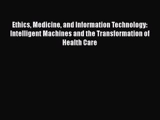 Download Ethics Medicine and Information Technology: Intelligent Machines and the Transformation