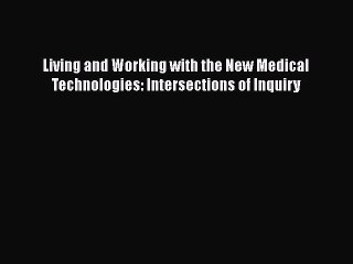 PDF Living and Working with the New Medical Technologies: Intersections of Inquiry  Read Online
