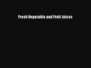 Download Fresh Vegetable and Fruit Juices Ebook Free