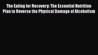 Read The Eating for Recovery: The Essential Nutrition Plan to Reverse the Physical Damage of