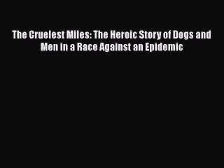Download The Cruelest Miles: The Heroic Story of Dogs and Men in a Race Against an Epidemic