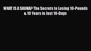 Download WHAT IS A SAUNA? The Secrets to Losing 10-Pounds & 10 Years in Just 10-Days Ebook