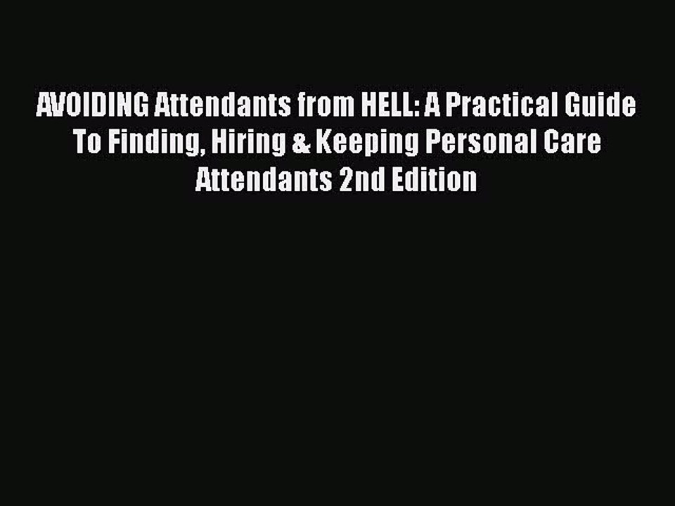 PDF AVOIDING Attendants from HELL: A Practical Guide To Finding Hiring & Keeping Personal Care