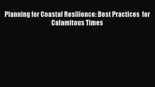 Download Planning for Coastal Resilience: Best Practices  for Calamitous Times PDF Free
