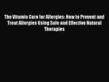 Read The Vitamin Cure for Allergies: How to Prevent and Treat Allergies Using Safe and Effective