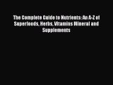 Read The Complete Guide to Nutrients: An A-Z of Superfoods Herbs Vitamins Mineral and Supplements