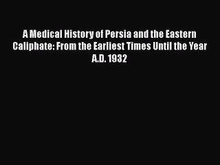 Download A Medical History of Persia and the Eastern Caliphate: From the Earliest Times Until