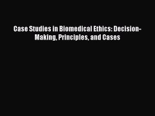 Download Case Studies in Biomedical Ethics: Decision-Making Principles and Cases PDF Online